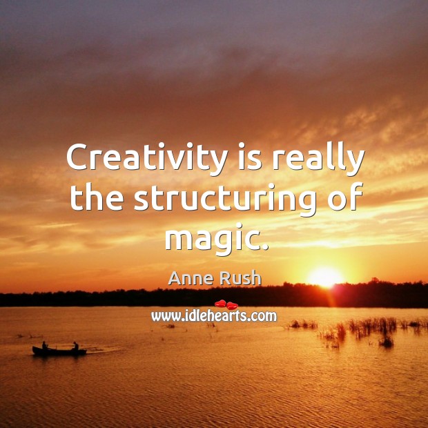 Creativity is really the structuring of magic. Anne Rush Picture Quote