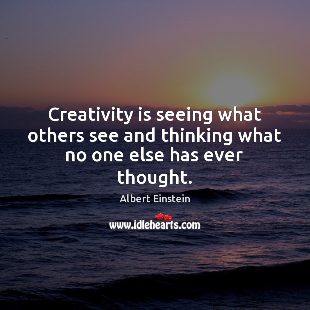 Creativity is seeing what others see and thinking what no one else has ever thought. Image