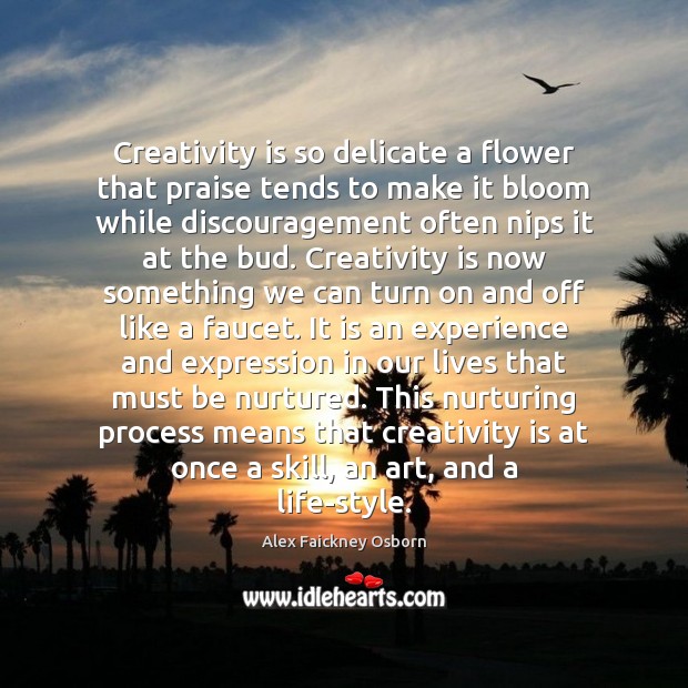Creativity is so delicate a flower that praise tends to make it Alex Faickney Osborn Picture Quote