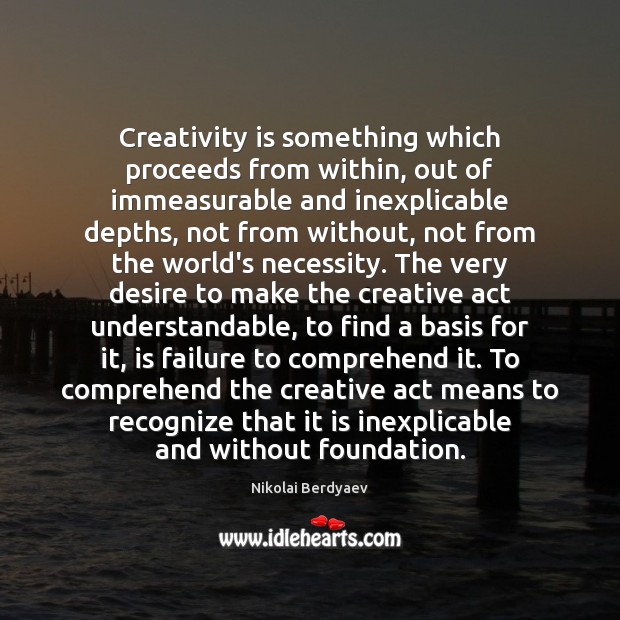 Creativity is something which proceeds from within, out of immeasurable and inexplicable Nikolai Berdyaev Picture Quote