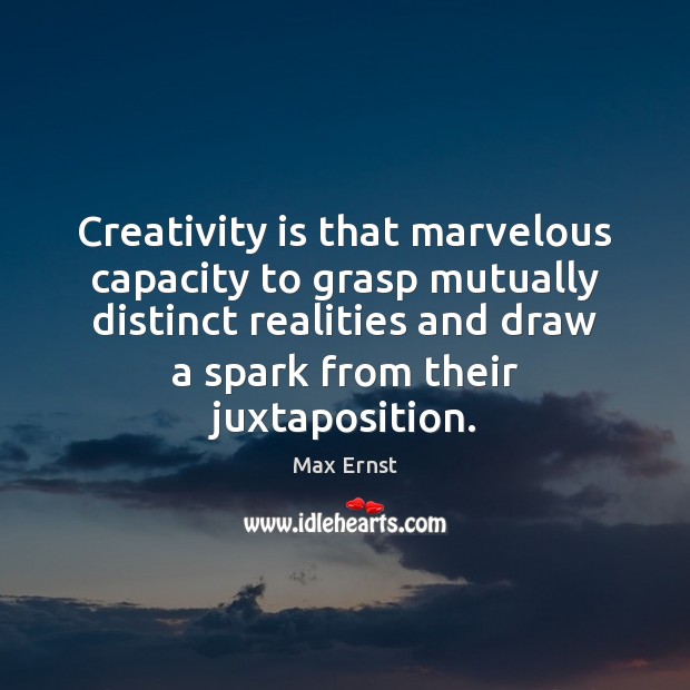Creativity is that marvelous capacity to grasp mutually distinct realities and draw 