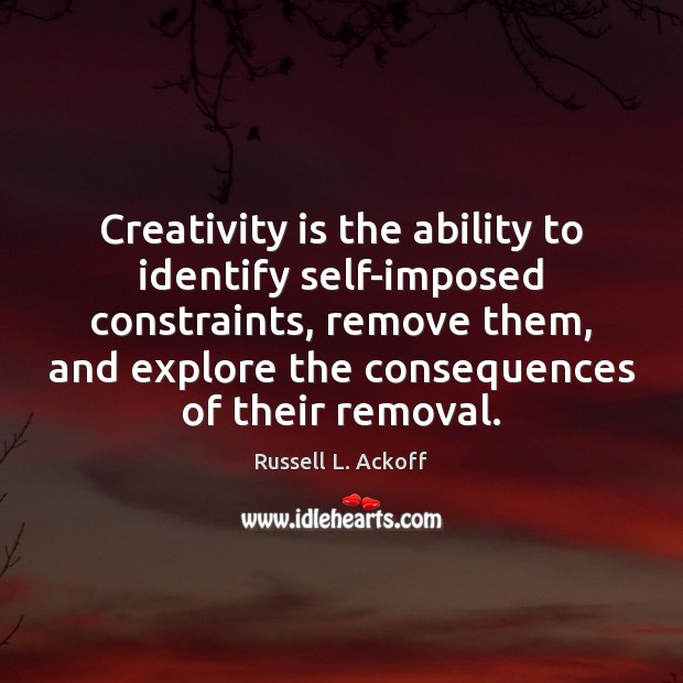 Creativity is the ability to identify self-imposed constraints, remove them, and explore Image
