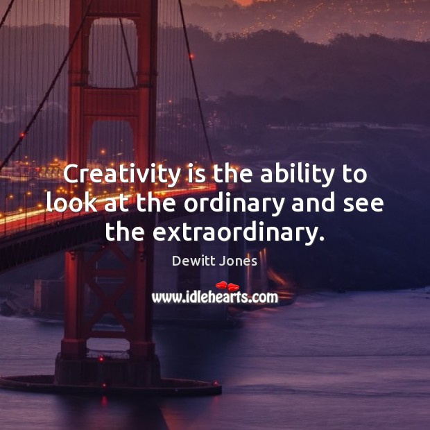 Creativity is the ability to look at the ordinary and see the extraordinary. Dewitt Jones Picture Quote
