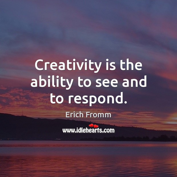 Creativity is the ability to see and to respond. Erich Fromm Picture Quote
