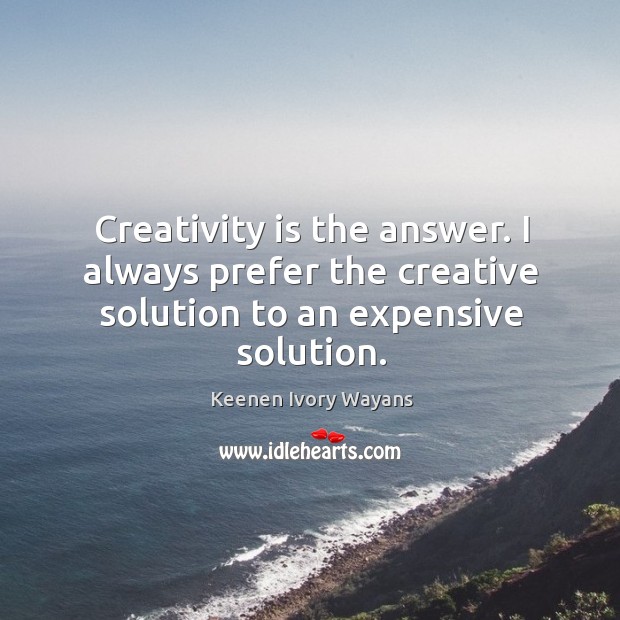 Creativity is the answer. I always prefer the creative solution to an expensive solution. Keenen Ivory Wayans Picture Quote