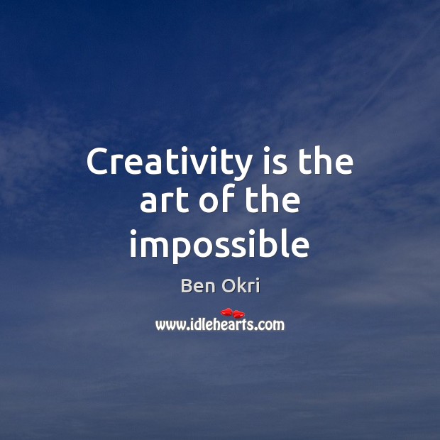 Creativity is the art of the impossible Ben Okri Picture Quote