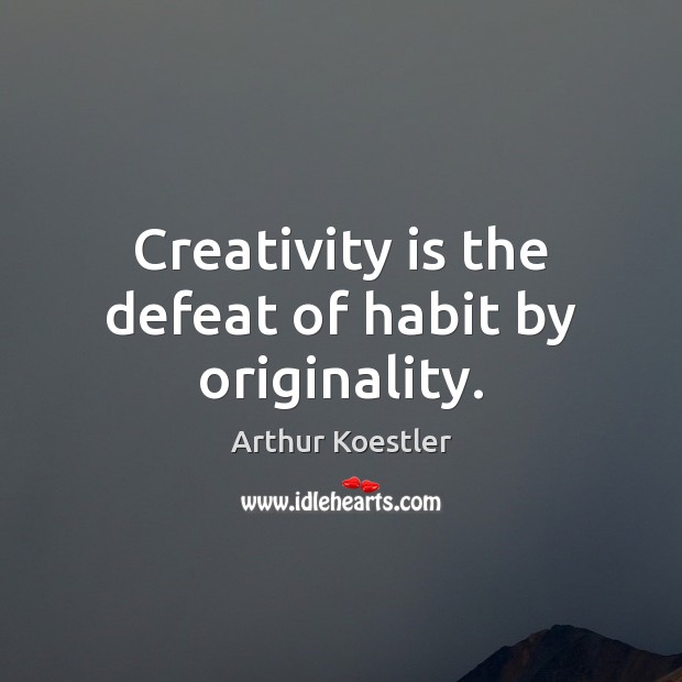 Creativity is the defeat of habit by originality. Arthur Koestler Picture Quote