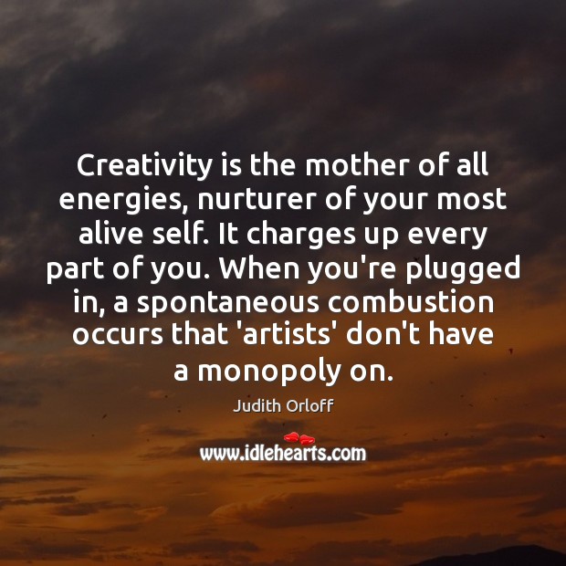 Creativity is the mother of all energies, nurturer of your most alive Image