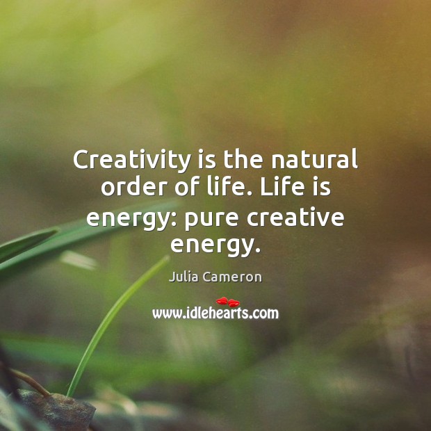 Creativity is the natural order of life. Life is energy: pure creative energy. Julia Cameron Picture Quote