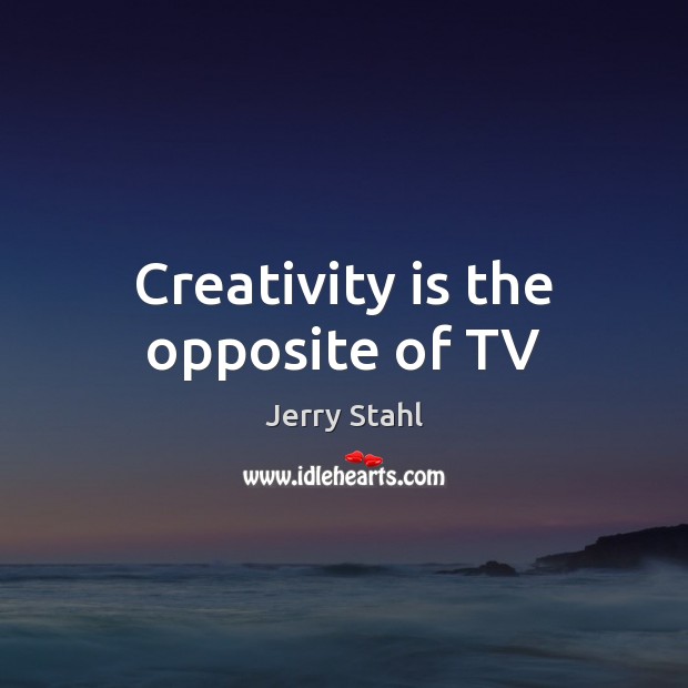 Creativity is the opposite of TV Jerry Stahl Picture Quote