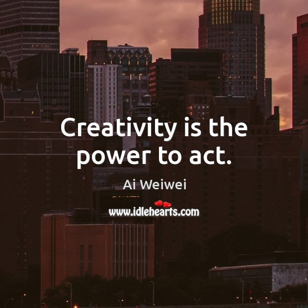 Creativity is the power to act. Ai Weiwei Picture Quote