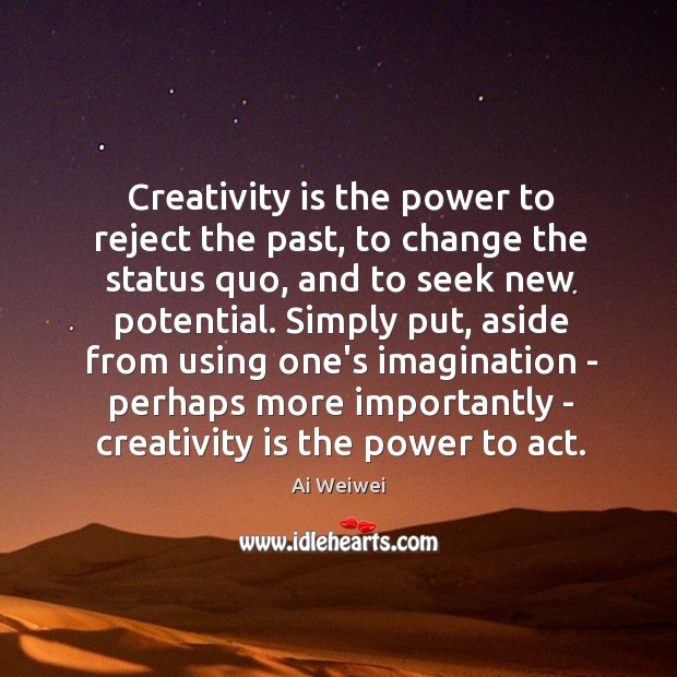 Creativity is the power to reject the past, to change the status Ai Weiwei Picture Quote