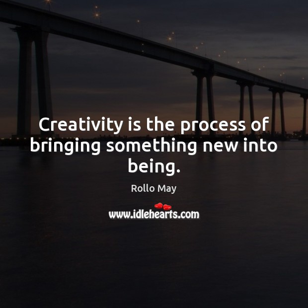 Creativity is the process of bringing something new into being. Rollo May Picture Quote