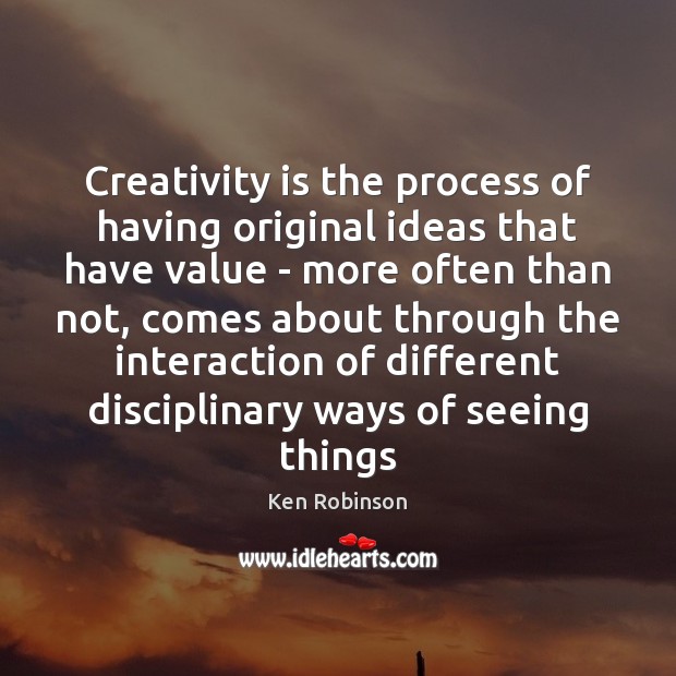Creativity is the process of having original ideas that have value – Ken Robinson Picture Quote