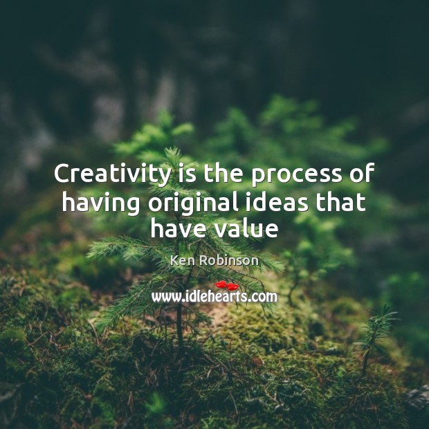 Creativity is the process of having original ideas that have value Ken Robinson Picture Quote