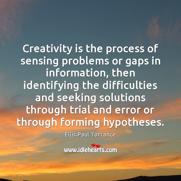 Creativity is the process of sensing problems or gaps in information, then Image