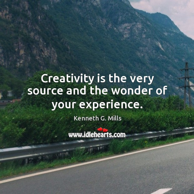 Creativity is the very source and the wonder of your experience. Kenneth G. Mills Picture Quote