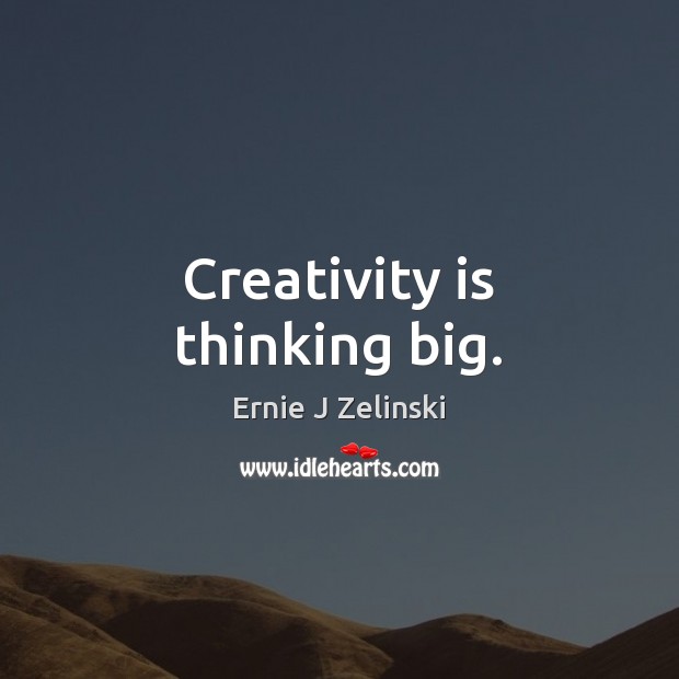 Creativity is thinking big. Ernie J Zelinski Picture Quote