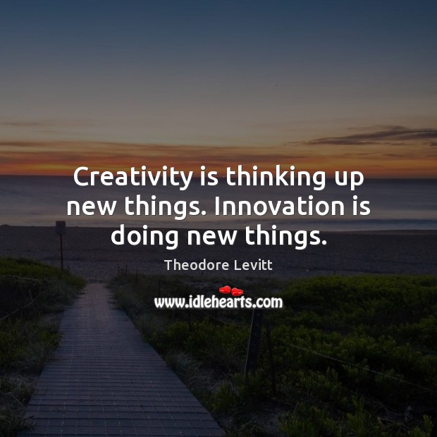 Creativity is thinking up new things. Innovation is doing new things. Theodore Levitt Picture Quote