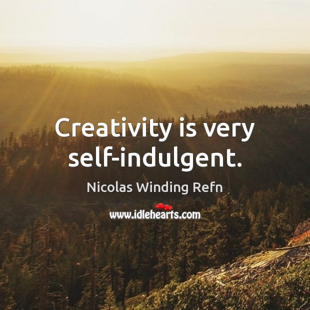 Creativity is very self-indulgent. Image