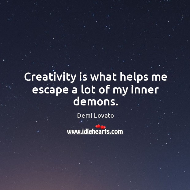 Creativity is what helps me escape a lot of my inner demons. Demi Lovato Picture Quote