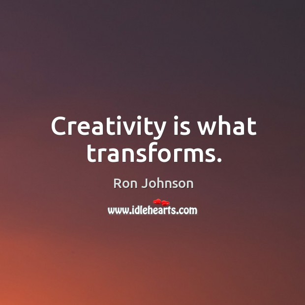 Creativity is what transforms. Ron Johnson Picture Quote