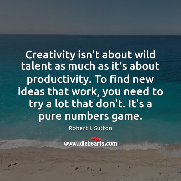 Creativity isn’t about wild talent as much as it’s about productivity. To Robert I. Sutton Picture Quote
