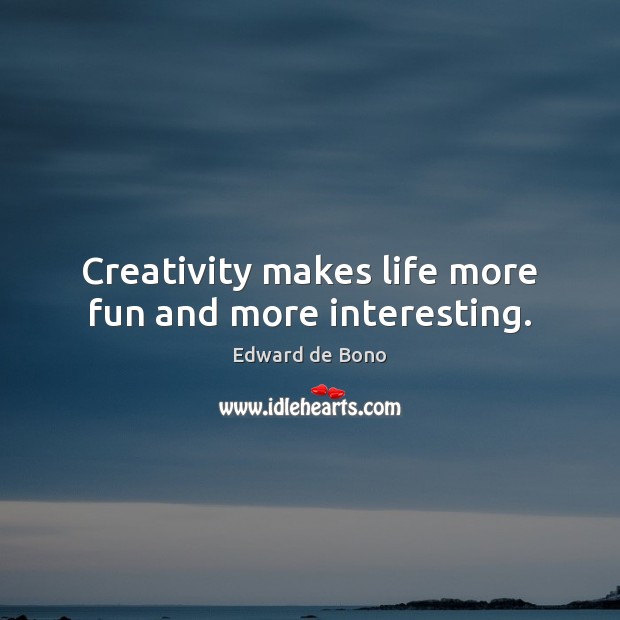 Creativity makes life more fun and more interesting. Edward de Bono Picture Quote