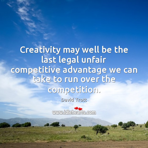 Creativity may well be the last legal unfair competitive advantage we can Legal Quotes Image