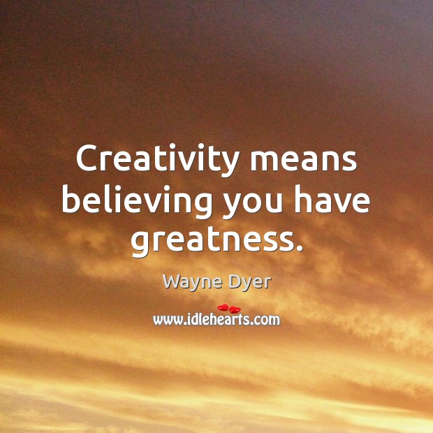 Creativity means believing you have greatness. Image