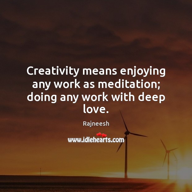 Creativity means enjoying any work as meditation; doing any work with deep love. Rajneesh Picture Quote