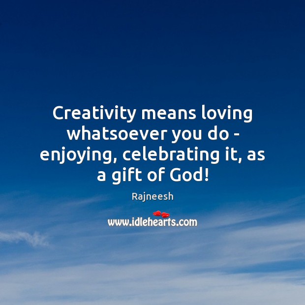 Creativity means loving whatsoever you do – enjoying, celebrating it, as a gift of God! Rajneesh Picture Quote