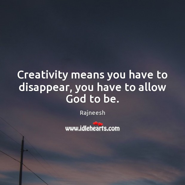 Creativity means you have to disappear, you have to allow God to be. Image