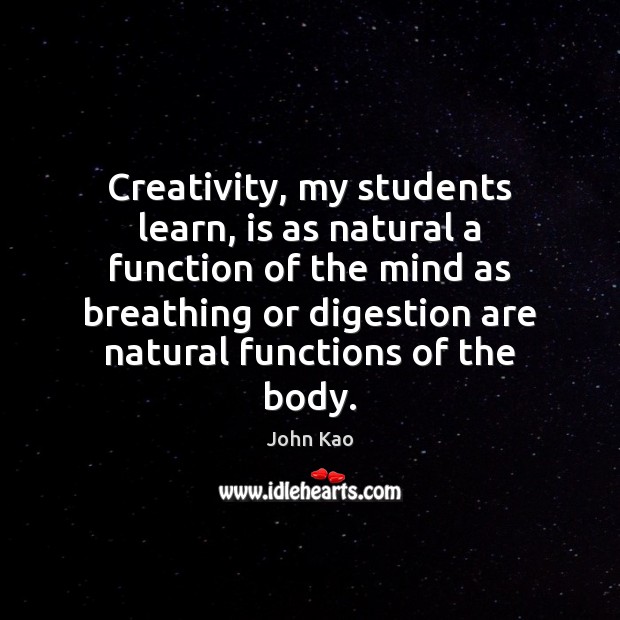Creativity, my students learn, is as natural a function of the mind John Kao Picture Quote
