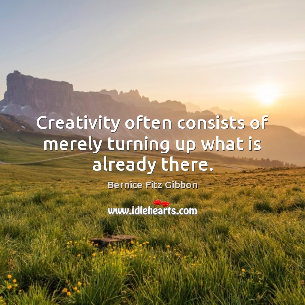 Creativity often consists of merely turning up what is already there. Bernice Fitz Gibbon Picture Quote