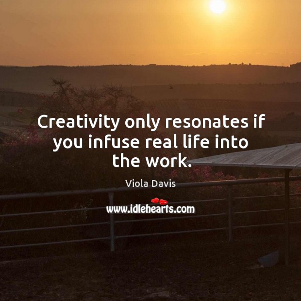 Creativity only resonates if you infuse real life into the work. Viola Davis Picture Quote