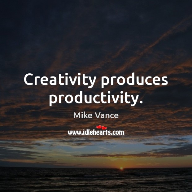 Creativity produces productivity. Mike Vance Picture Quote