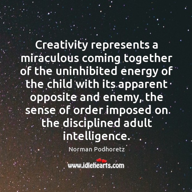Creativity represents a miraculous coming together of the uninhibited energy Norman Podhoretz Picture Quote