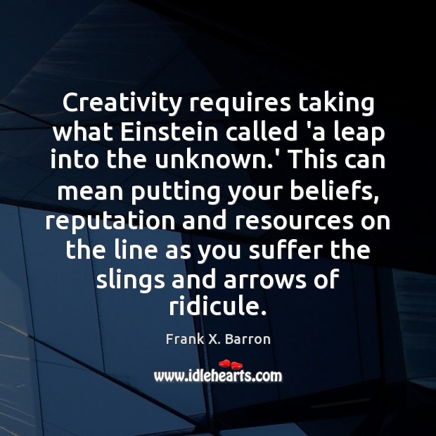 Creativity requires taking what Einstein called ‘a leap into the unknown.’ Frank X. Barron Picture Quote
