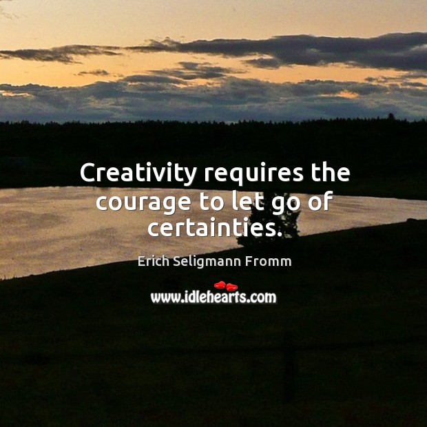 Creativity requires the courage to let go of certainties. Erich Seligmann Fromm Picture Quote
