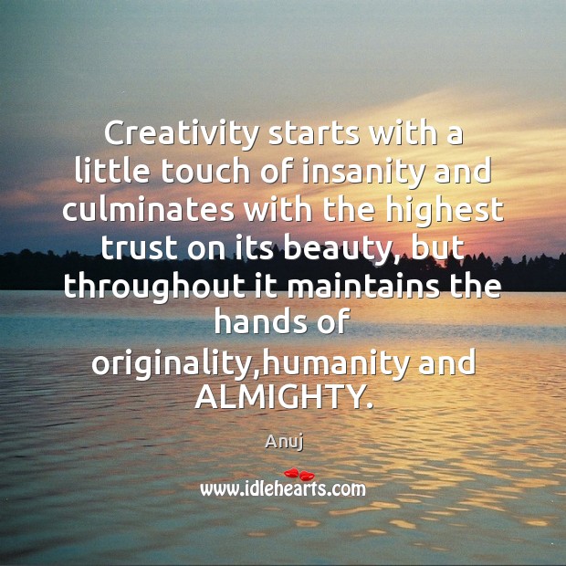 Creativity starts with a little touch of insanity and culminates with the 