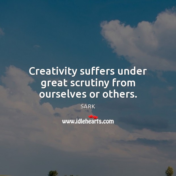 Creativity suffers under great scrutiny from ourselves or others. Image