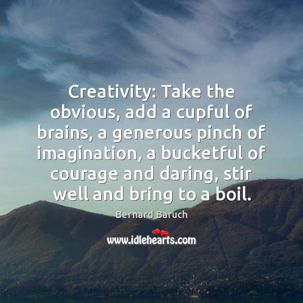 Creativity: Take the obvious, add a cupful of brains, a generous pinch Bernard Baruch Picture Quote