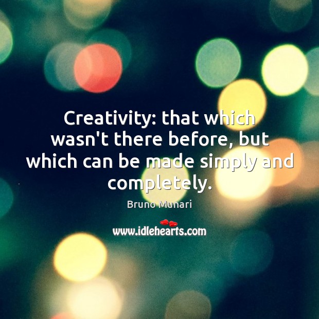Creativity: that which wasn’t there before, but which can be made simply and completely. Bruno Munari Picture Quote