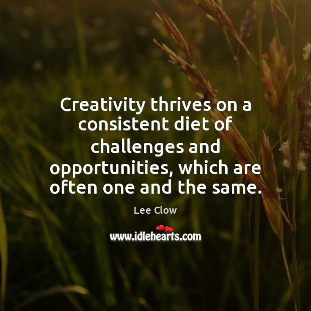 Creativity thrives on a consistent diet of challenges and opportunities, which are Lee Clow Picture Quote