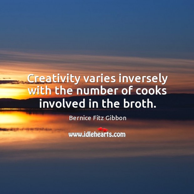 Creativity varies inversely with the number of cooks involved in the broth. Bernice Fitz Gibbon Picture Quote