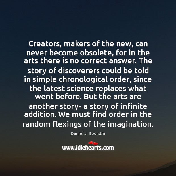 Creators, makers of the new, can never become obsolete, for in the Daniel J. Boorstin Picture Quote