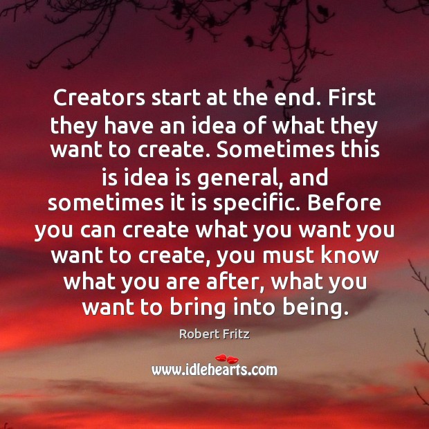 Creators start at the end. First they have an idea of what Robert Fritz Picture Quote