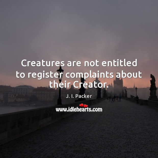 Creatures are not entitled to register complaints about their Creator. J. I. Packer Picture Quote