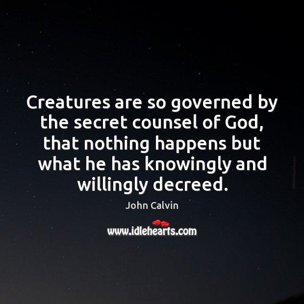 Creatures are so governed by the secret counsel of God, that nothing John Calvin Picture Quote